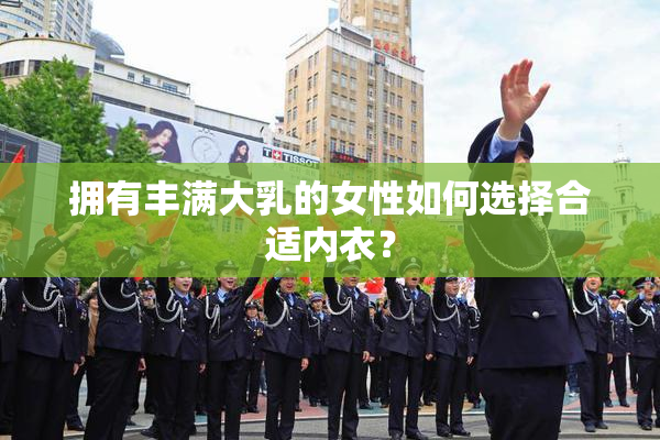 拥有丰满大乳的女性如何选择合适内衣？