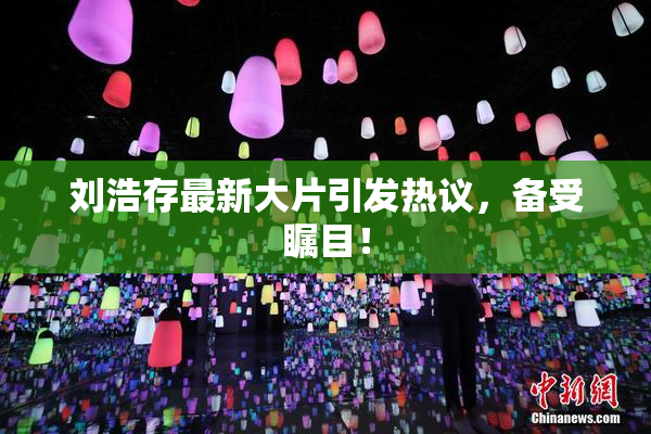 刘浩存最新大片引发热议，备受瞩目！