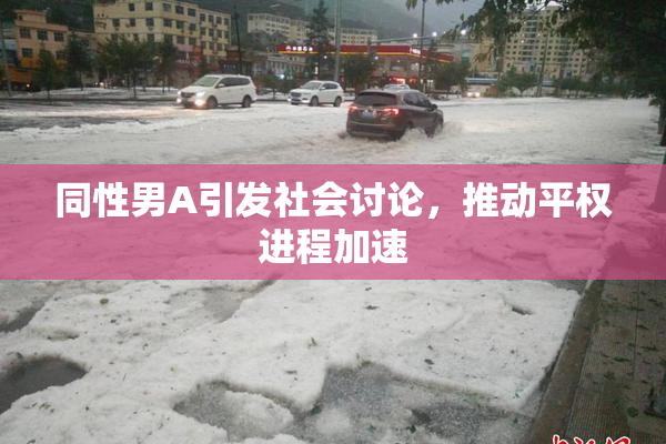 同性男A引发社会讨论，推动平权进程加速
