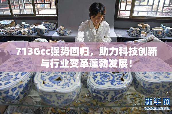 713Gcc强势回归，助力科技创新与行业变革蓬勃发展！
