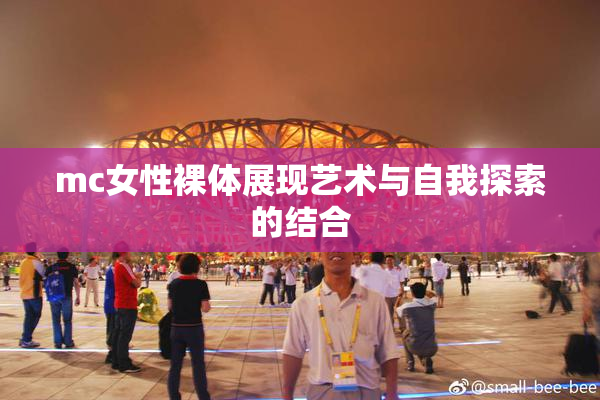 mc女性裸体展现艺术与自我探索的结合