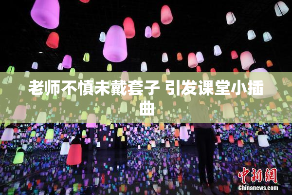 老师不慎未戴套子 引发课堂小插曲
