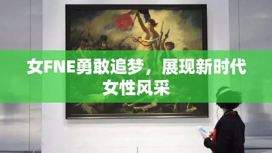 女FNE勇敢追梦，展现新时代女性风采