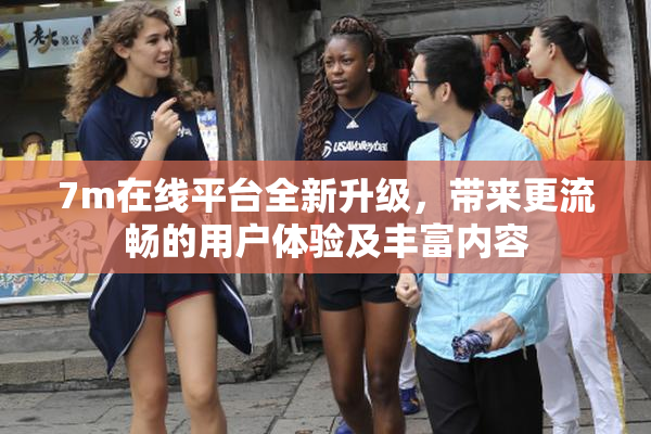 7m在线平台全新升级，带来更流畅的用户体验及丰富内容