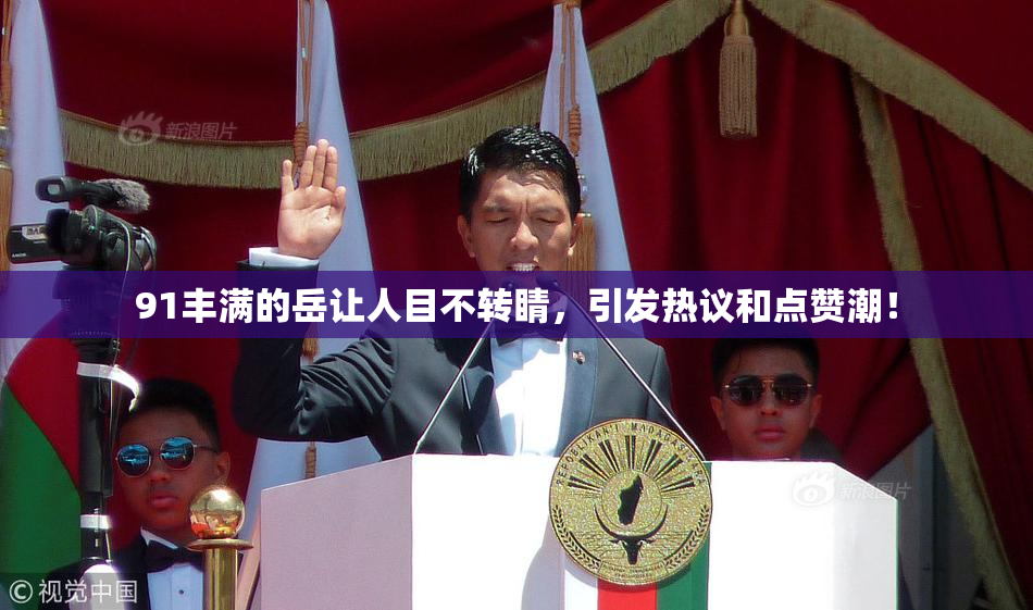 91丰满的岳让人目不转睛，引发热议和点赞潮！