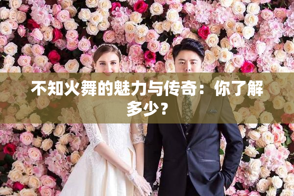 不知火舞的魅力与传奇：你了解多少？