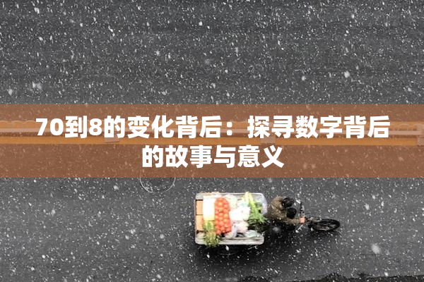 70到8的变化背后：探寻数字背后的故事与意义