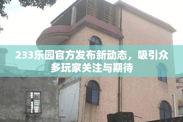 233乐园官方发布新动态，吸引众多玩家关注与期待