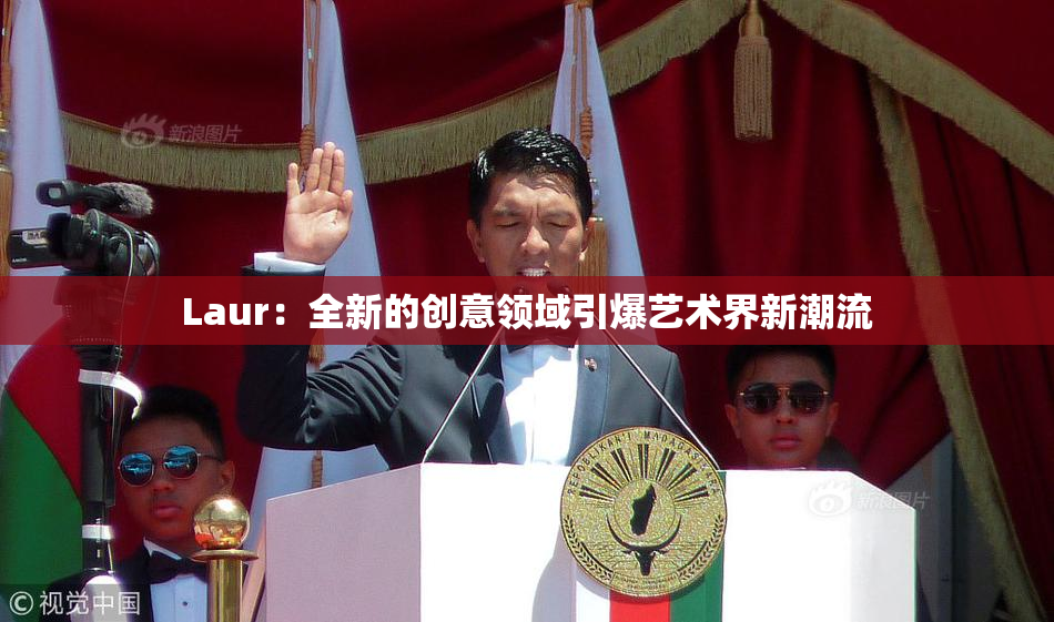 Laur：全新的创意领域引爆艺术界新潮流