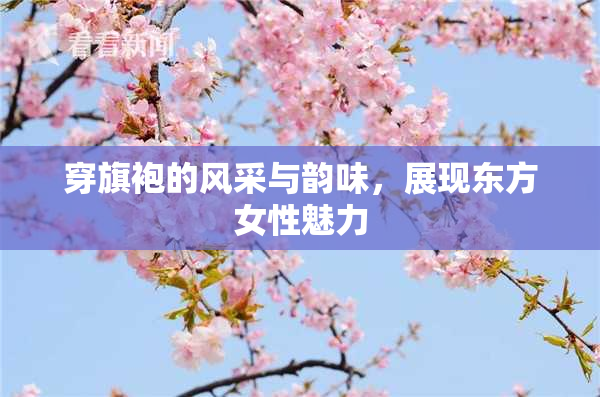 穿旗袍的风采与韵味，展现东方女性魅力