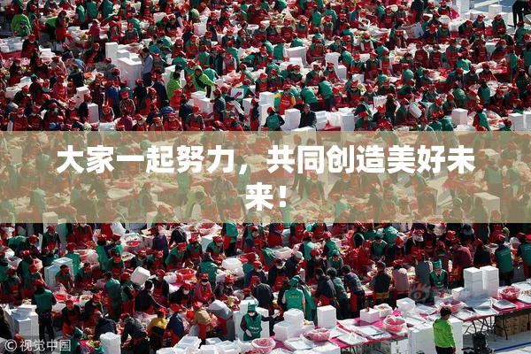大家一起努力，共同创造美好未来！