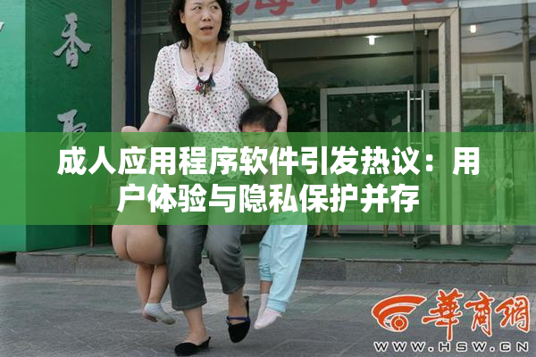 成人应用程序软件引发热议：用户体验与隐私保护并存