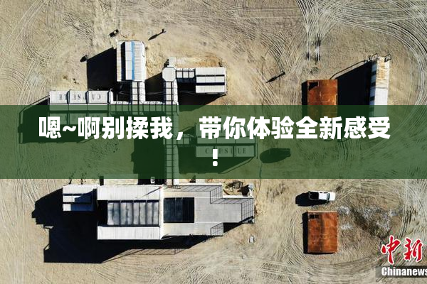 嗯~啊别揉我，带你体验全新感受!
