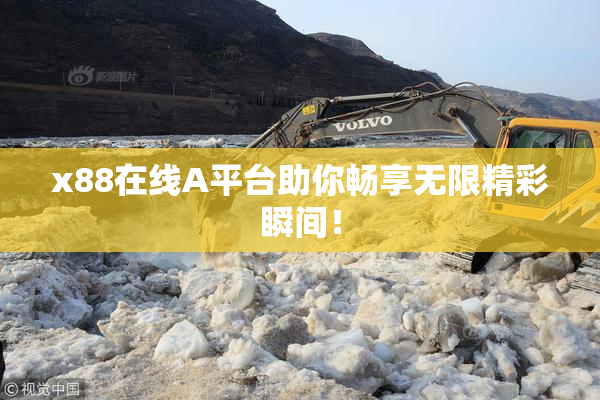 x88在线A平台助你畅享无限精彩瞬间！
