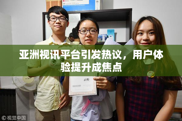 亚洲视讯平台引发热议，用户体验提升成焦点