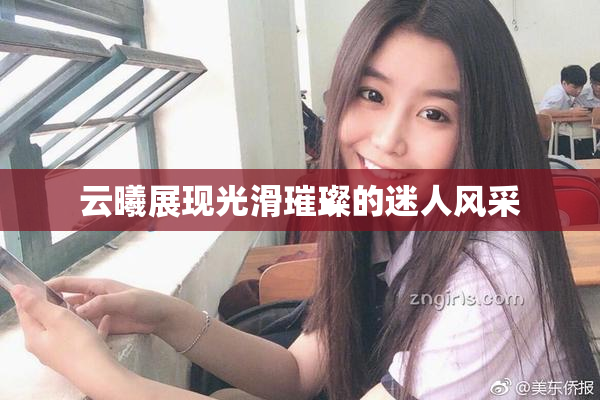 云曦展现光滑璀璨的迷人风采