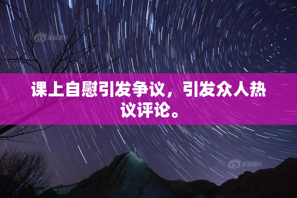 课上自慰引发争议，引发众人热议评论。
