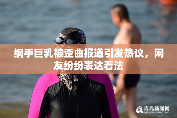 纲手巨乳被歪曲报道引发热议，网友纷纷表达看法