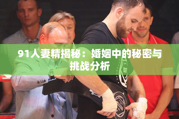 91人妻精揭秘：婚姻中的秘密与挑战分析