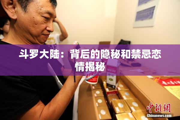 斗罗大陆：背后的隐秘和禁忌恋情揭秘