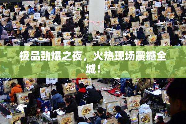 极品劲爆之夜，火热现场震撼全城！