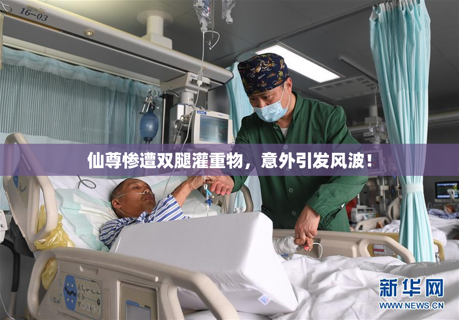 仙尊惨遭双腿灌重物，意外引发风波！