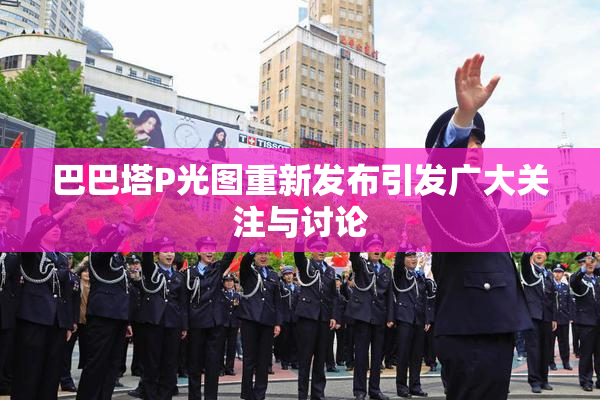 巴巴塔P光图重新发布引发广大关注与讨论