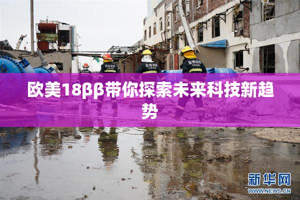 欧美18ββ带你探索未来科技新趋势