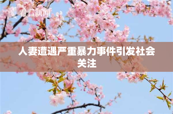 人妻遭遇严重暴力事件引发社会关注