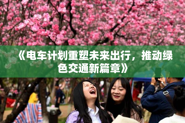 《电车计划重塑未来出行，推动绿色交通新篇章》