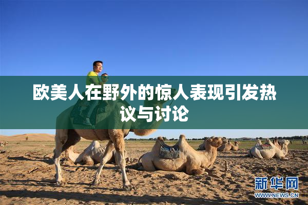 欧美人在野外的惊人表现引发热议与讨论