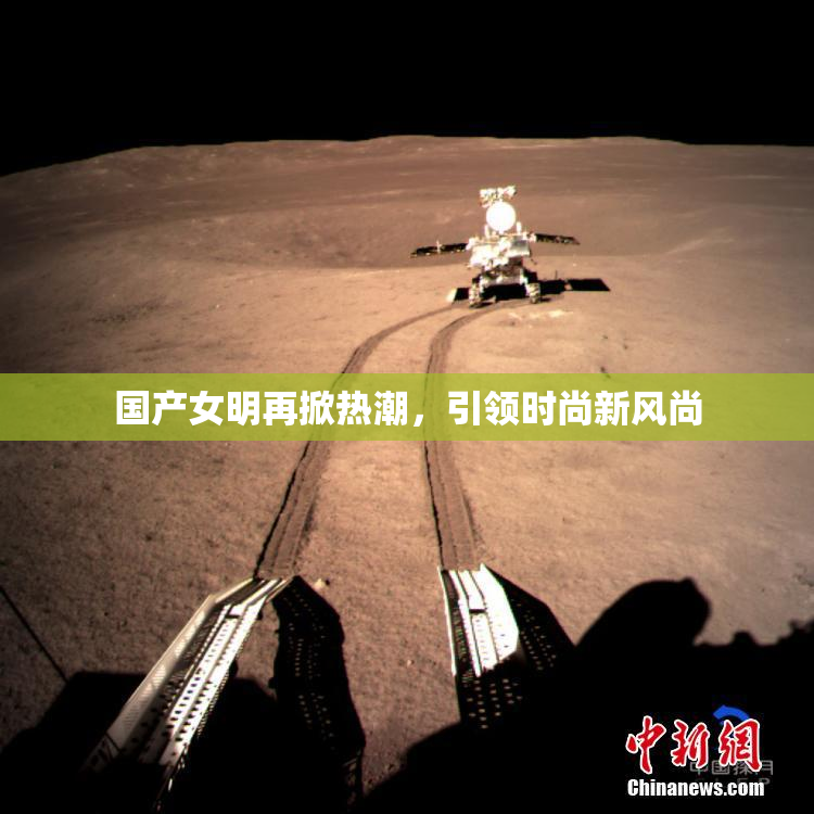 国产女明再掀热潮，引领时尚新风尚