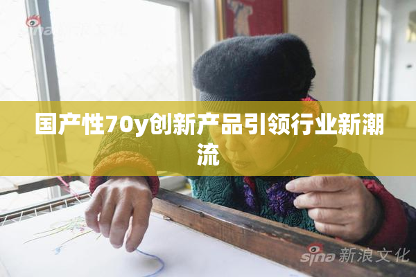 国产性70y创新产品引领行业新潮流