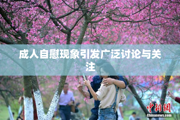 成人自慰现象引发广泛讨论与关注