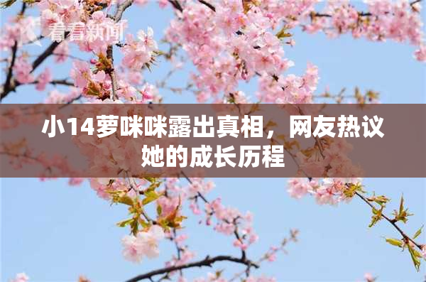 小14萝咪咪露出真相，网友热议她的成长历程