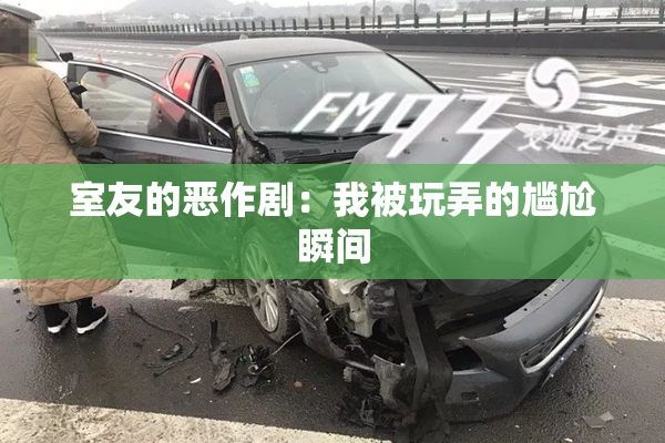 室友的恶作剧：我被玩弄的尴尬瞬间