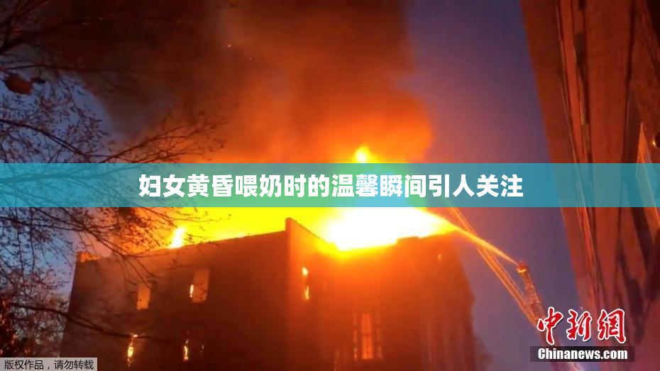 妇女黄昏喂奶时的温馨瞬间引人关注