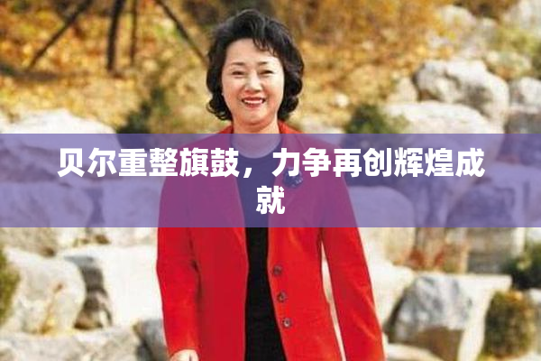 贝尔重整旗鼓，力争再创辉煌成就