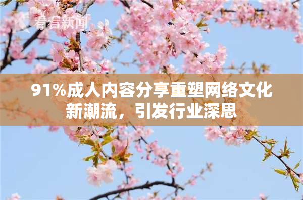 91%成人内容分享重塑网络文化新潮流，引发行业深思