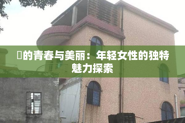妺的青春与美丽：年轻女性的独特魅力探索