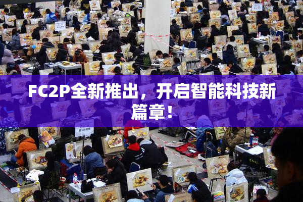 FC2P全新推出，开启智能科技新篇章！