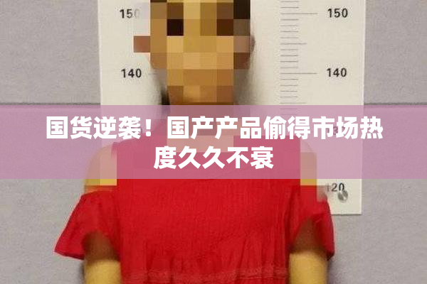 国货逆袭！国产产品偷得市场热度久久不衰