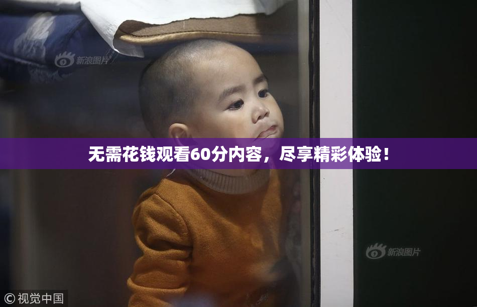 无需花钱观看60分内容，尽享精彩体验！