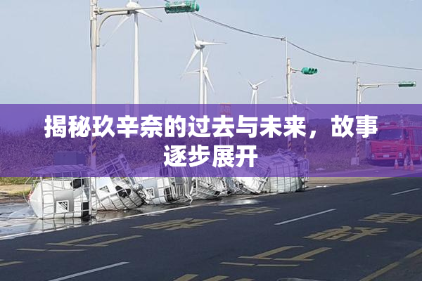 揭秘玖辛奈的过去与未来，故事逐步展开