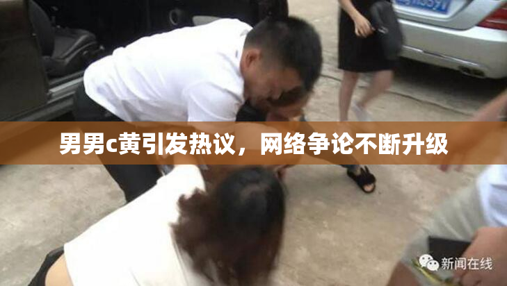 男男c黄引发热议，网络争论不断升级