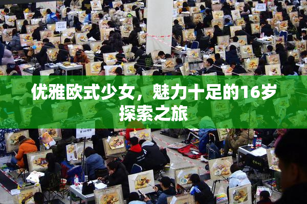 优雅欧式少女，魅力十足的16岁探索之旅