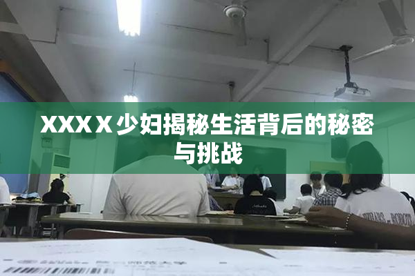XXXⅩ少妇揭秘生活背后的秘密与挑战