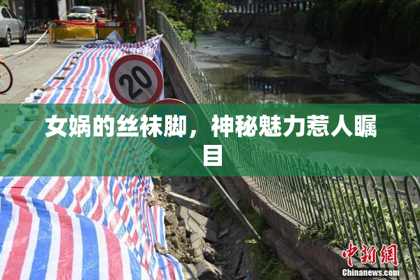 女娲的丝袜脚，神秘魅力惹人瞩目