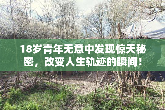 18岁青年无意中发现惊天秘密，改变人生轨迹的瞬间！
