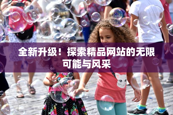 全新升级！探索精品网站的无限可能与风采